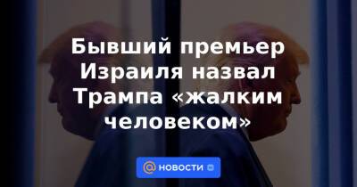 Бывший премьер Израиля назвал Трампа «жалким человеком»