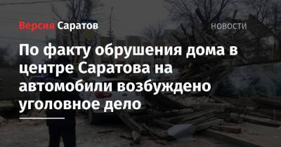 По факту обрушения дома в центре Саратова на автомобили возбуждено уголовное дело