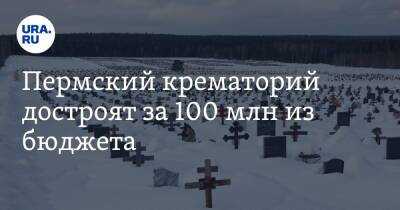 Пермский крематорий достроят за 100 млн из бюджета