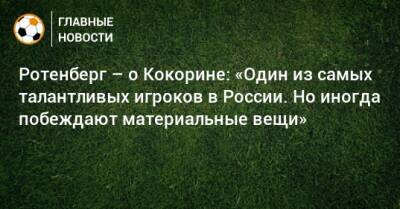 Ротенберг – о Кокорине: «Один из самых талантливых игроков в России. Но иногда побеждают материальные вещи»
