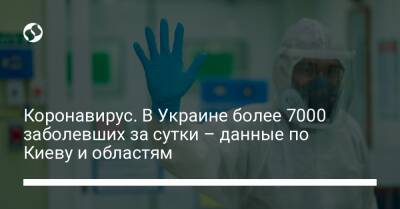 Коронавирус. В Украине более 7000 заболевших за сутки – данные по Киеву и областям