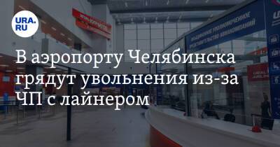 В аэропорту Челябинска грядут увольнения из-за ЧП с лайнером