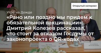 «Рано или поздно мы придем к обязательной вакцинации»: Дмитрий Колезев рассказал, что стоит за отказом Госдумы от законопроекта о QR-кодах