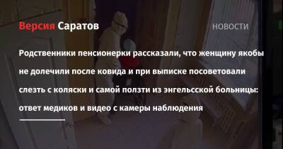 Родственники пенсионерки рассказали, что женщину якобы не долечили после ковида и при выписке посоветовали слезть с коляски и самой ползти из энгельсской больницы: ответ медиков и видео с камеры