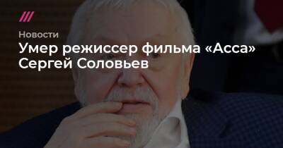 Умер режиссер фильма «Асса» Сергей Соловьев