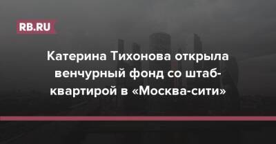 Катерина Тихонова открыла венчурный фонд со штаб-квартирой в «Москва-сити»