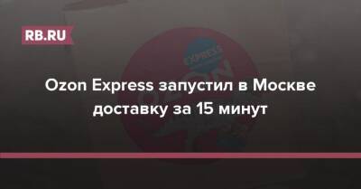 Ozon Express запустил в Москве доставку за 15 минут