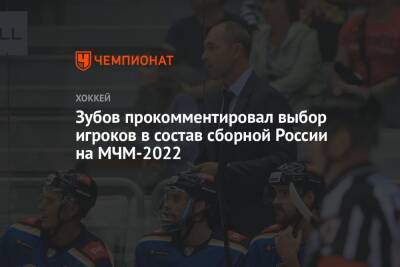 Зубов прокомментировал выбор игроков в состав сборной России на МЧМ-2022