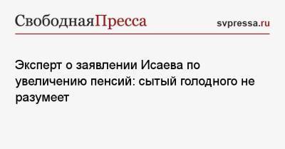 Андрей Исаев - Эксперт о заявлении Исаева по увеличению пенсий: сытый голодного не разумеет - svpressa.ru - Россия