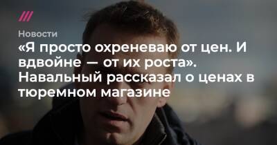 «Я просто охреневаю от цен. И вдвойне ― от их роста». Навальный рассказал о ценах в тюремном магазине