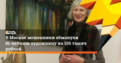 В Москве мошенники обманули 81-летнюю художницу на 150 тысяч рублей
