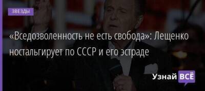 «Вседозволенность не есть свобода»: Лещенко ностальгирует по СССР и его эстраде