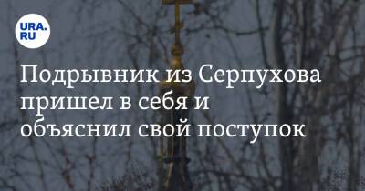 Подрывник из Серпухова пришел в себя и объяснил свой поступок. «Не было буллинга и обиды»