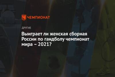 Выиграет ли женская сборная России по гандболу чемпионат мира – 2021?