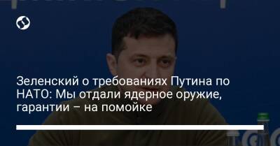 Зеленский о требованиях Путина по НАТО: Мы отдали ядерное оружие, гарантии – на помойке