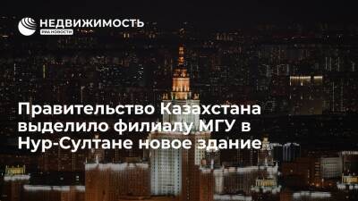 Правительство Казахстана выделило филиалу МГУ в городе Нур-Султан новое здание