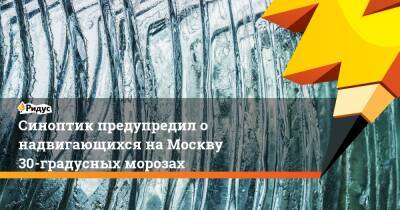 Синоптик предупредил о надвигающихся на Москву 30-градусных морозах