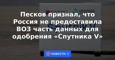 Песков признал, что Россия не предоставила ВОЗ часть данных для одобрения «Спутника V»