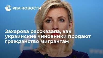 Представитель МИД Захарова: украинские чиновники продают гражданство нелегальным мигрантам