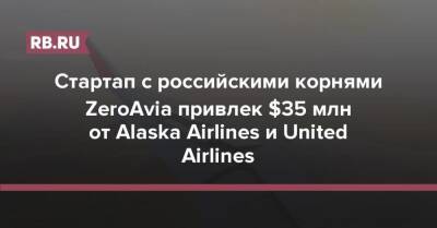Стартап с российскими корнями ZeroAvia привлек $35 млн от Alaska Airlines и United Airlines