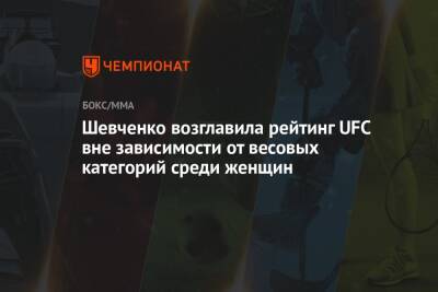 Шевченко возглавила рейтинг UFC вне зависимости от весовых категорий среди женщин