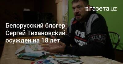 Белорусский блогер Сергей Тихановский осужден на 18 лет