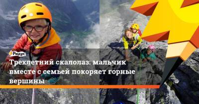 Трехлетний скалолаз: мальчик вместе с семьей покоряет горные вершины