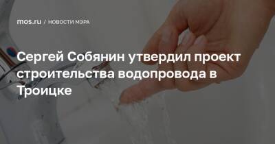 Сергей Собянин утвердил проект строительства водопровода в Троицке