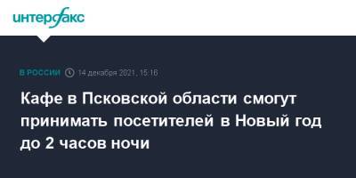 Кафе в Псковской области смогут принимать посетителей в Новый год до 2 часов ночи