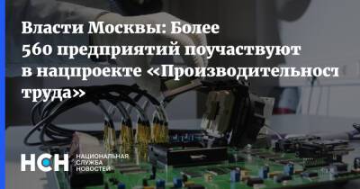 Власти Москвы: Более 560 предприятий поучаствуют в нацпроекте «Производительность труда»