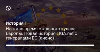История | Настало время стального кулака Европы. Новая история LIGA.net с генералами ЕС (анонс)