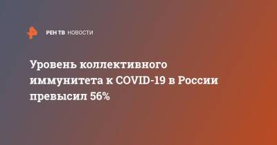 Уровень коллективного иммунитета к COVID-19 в России превысил 56%