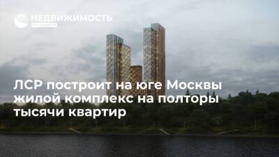 ЛСР построит на юге Москвы жилой комплекс на полторы тысячи квартир