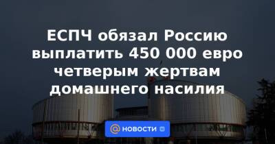 ЕСПЧ обязал Россию выплатить 450 000 евро четверым жертвам домашнего насилия