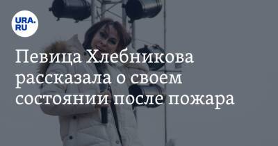 Певица Хлебникова рассказала о своем состоянии после пожара