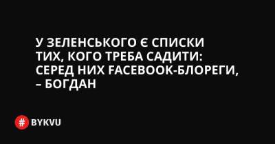 У Зеленського є списки тих, кого треба садити: серед них Facebook-блореги, – Богдан