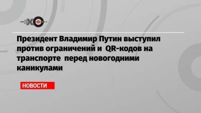 Президент Владимир Путин выступил против ограничений и QR-кодов на транспорте перед новогодними каникулами