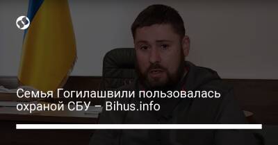 Семья Гогилашвили пользовалась охраной СБУ – Bihus.info