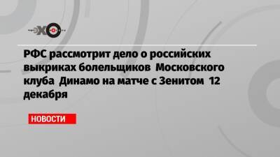 РФС рассмотрит дело о российских выкриках болельщиков Московского клуба Динамо на матче с Зенитом 12 декабря