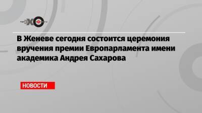 В Женеве сегодня состоится церемония вручения премии Европарламента имени академика Андрея Сахарова