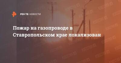 Пожар на газопроводе в Ставропольском крае локализован