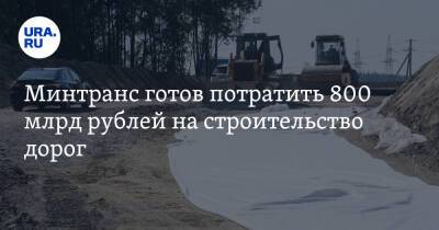 Минтранс готов потратить 800 млрд рублей на строительство дорог