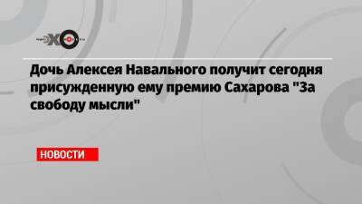 Дочь Алексея Навального получит сегодня присужденную ему премию Сахарова «За свободу мысли»