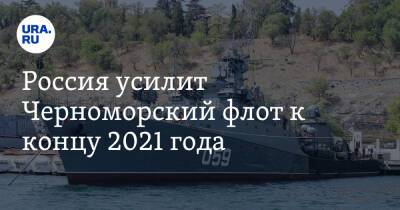Россия усилит Черноморский флот к концу 2021 года