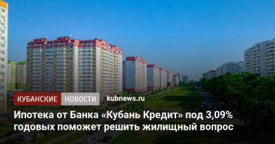 Ипотека от Банка «Кубань Кредит» под 3,09% годовых поможет решить жилищный вопрос