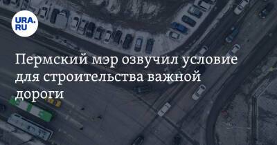 Дмитрий Махонин - Пермский мэр озвучил условие для строительства важной дороги. О ней просил губернатор - ura.news - Пермь - район Пермский