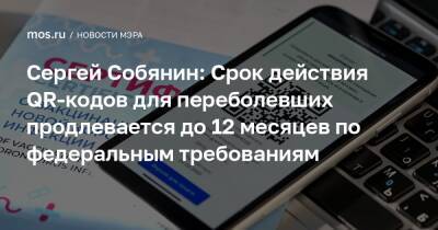 Сергей Собянин: Срок действия QR-кодов для переболевших продлевается до 12 месяцев по федеральным требованиям