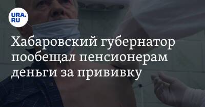 Хабаровский губернатор пообещал пенсионерам деньги за прививку