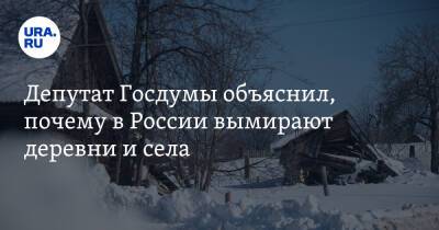 Депутат Госдумы объяснил, почему в России вымирают деревни и села