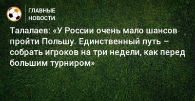 Талалаев: «У России очень мало шансов пройти Польшу. Единственный путь – собрать игроков на три недели, как перед большим турниром»